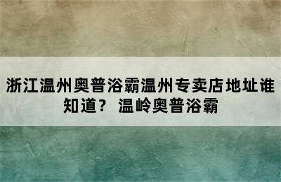 浙江温州奥普浴霸温州专卖店地址谁知道？ 温岭奥普浴霸